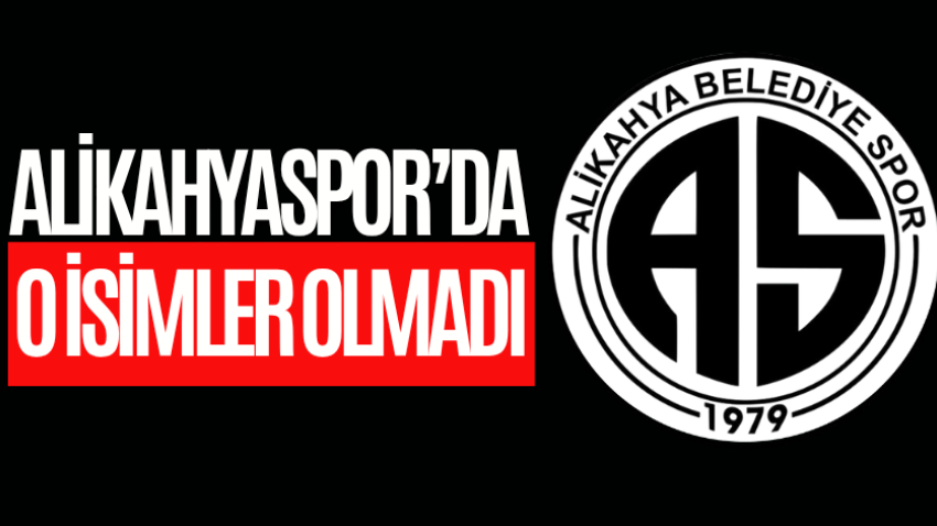 Alikahyaspor’da o isimler olmadı