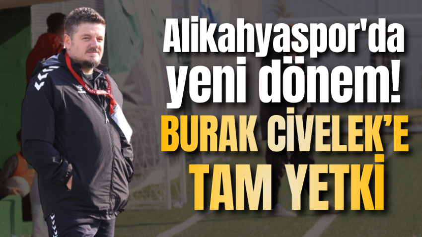 Alikahyaspor'da yeni dönem! Burak Civelek'e tam yetki