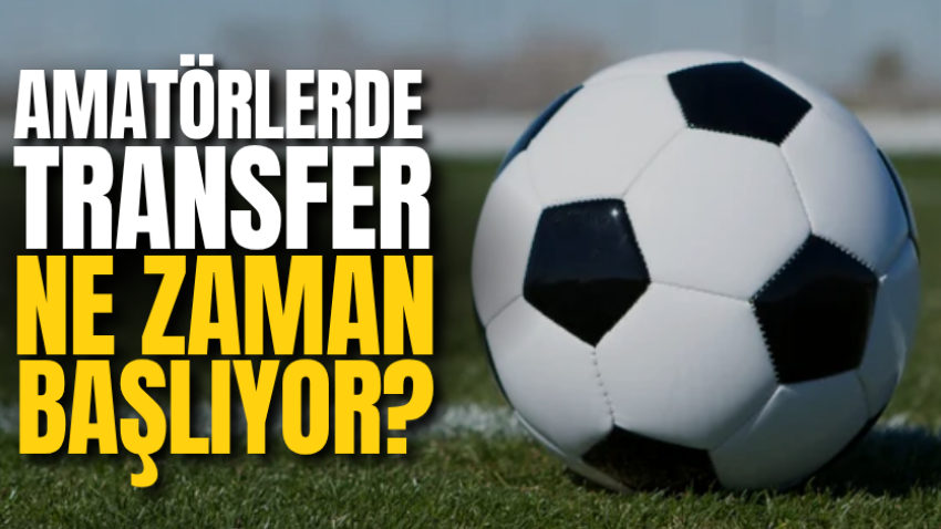 Amatörlerde transfer ne zaman başlıyor?