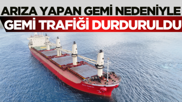 Arıza yapan gemi nedeniyle gemi trafiği durduruldu