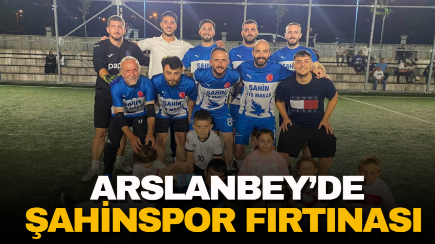 Arslanbey’de Şahinspor fırtınası