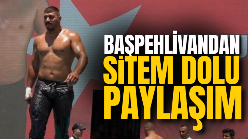 Başpehlivandan sitem dolu paylaşım