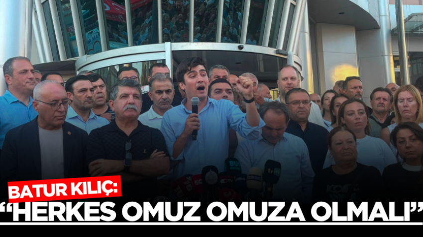 Batur Kılıç: “Herkes omuz omuza olmalı”