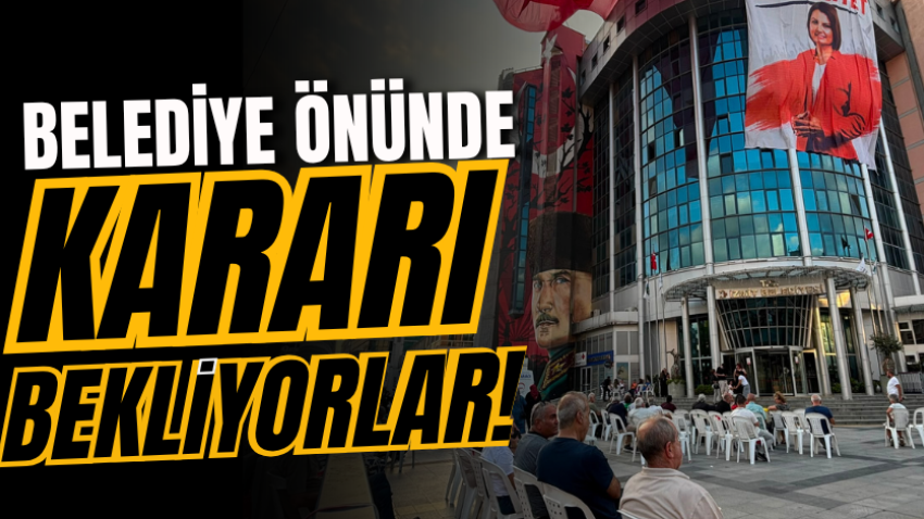 Belediye önünde kararı bekliyorlar!