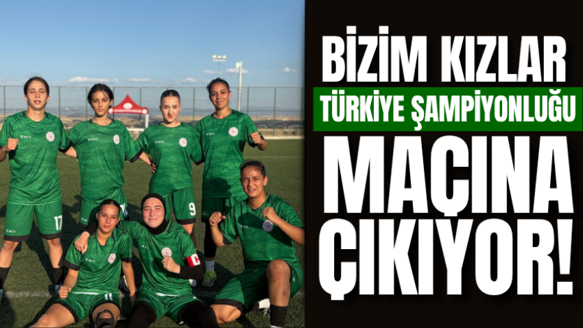 Bizim kızlar Türkiye şampiyonluğu maçına çıkıyor!