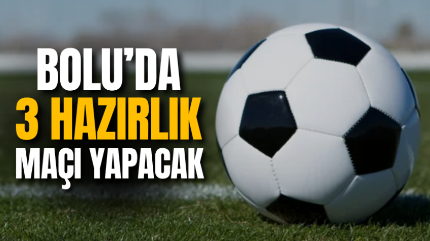 Bolu’da 3 hazırlık maçı yapacak