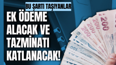 Bu şartları taşıyanlar ek ödeme alacak ve tazminatı katlanacak!