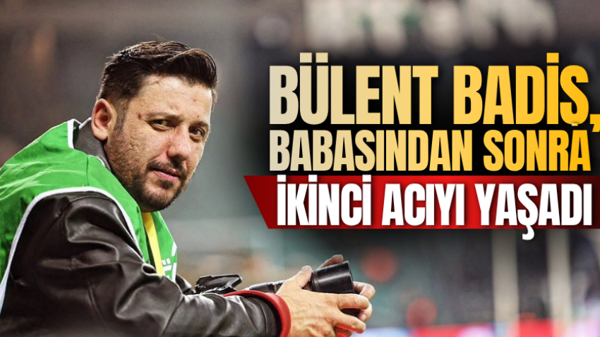 Bülent Badiş, babasından sonra ikinci acıyı yaşadı