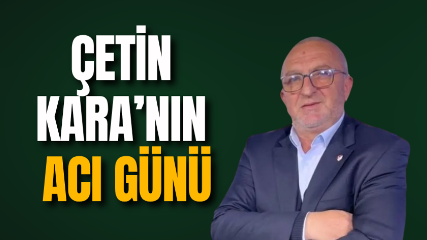 Çetin Kara’nın acı günü