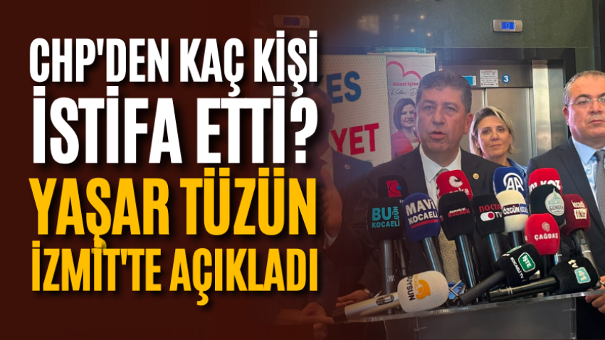 CHP'den kaç kişi istifa etti? Yaşar Tüzün İzmit'te açıkladı