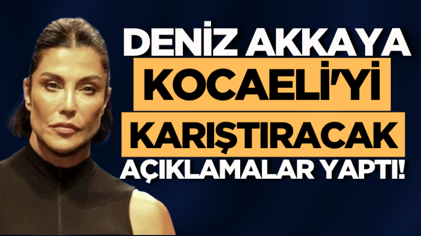 Deniz Akkaya Kocaeli'yi karıştıracak açıklamalar yaptı! 