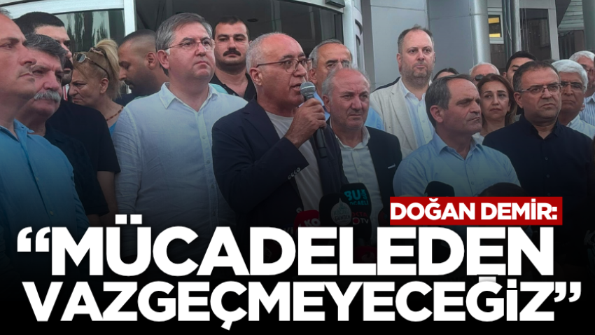 Doğan Demir: “Mücadeleden vazgeçmeyeceğiz”