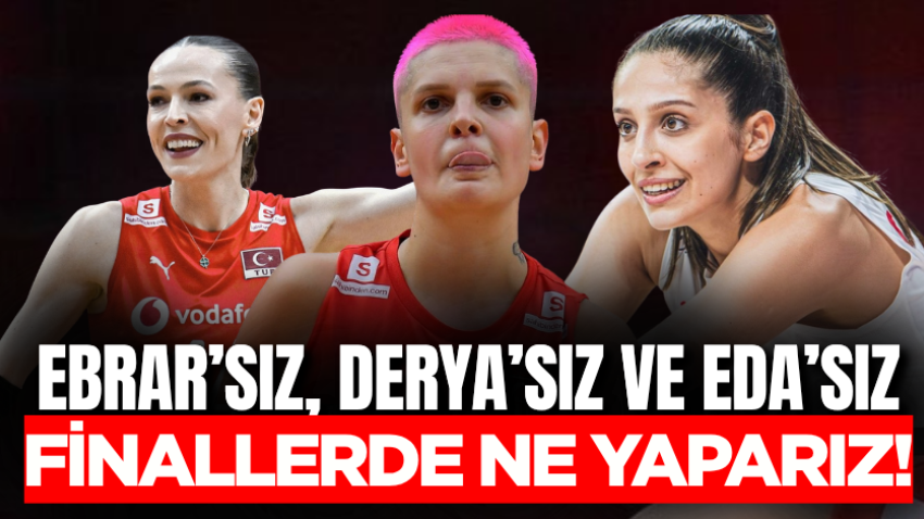 Ebrar’sız, Derya’sız ve Eda’sız finallerde ne yaparız!