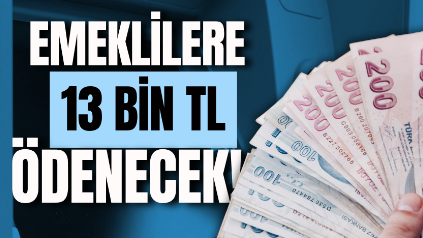 Emeklilere 13 bin TL ödenecek!