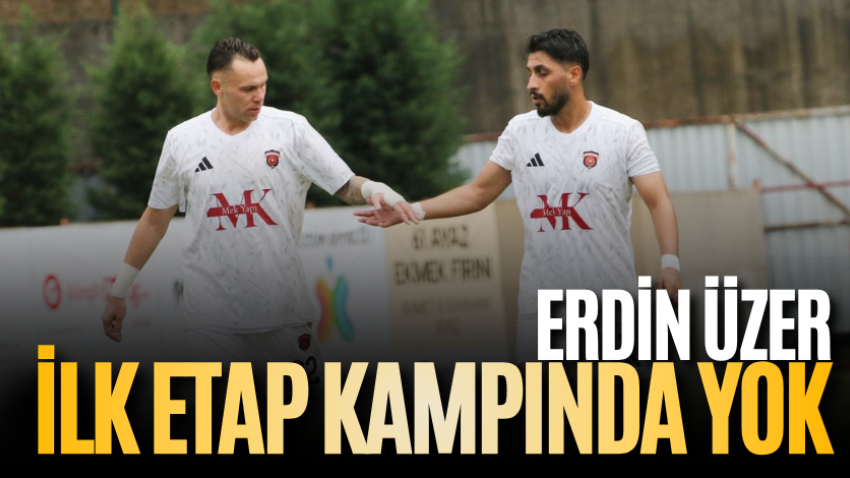 Erdin Üzer ilk etap kampında yok