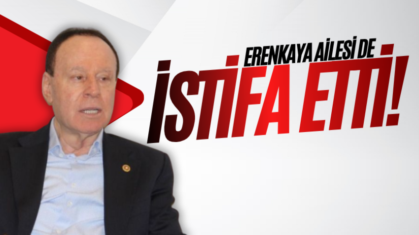 Erenkaya ailesi de istifa etti!