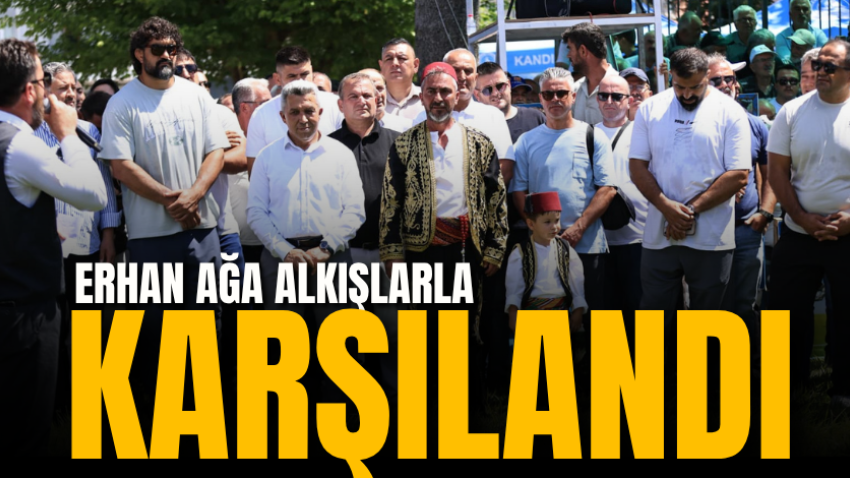 Erhan Ağa alkışlarla karşılandı