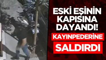 Eski eşinin kapısına dayandı! Kayınpederine saldırdı