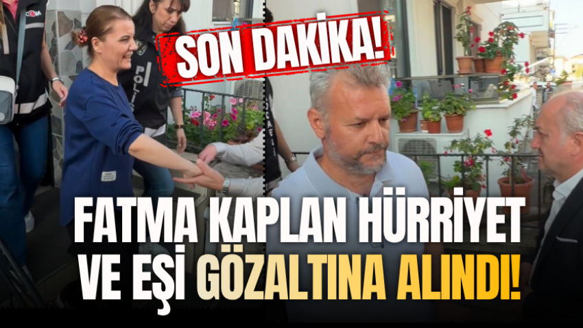 Fatma Kaplan Hürriyet ve eşi gözaltına alındı!
