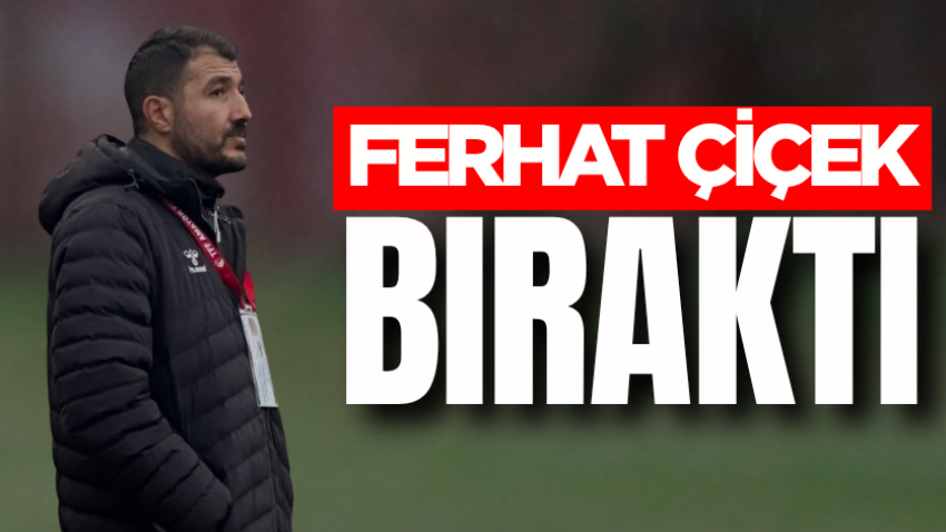 Ferhat Çiçek bıraktı