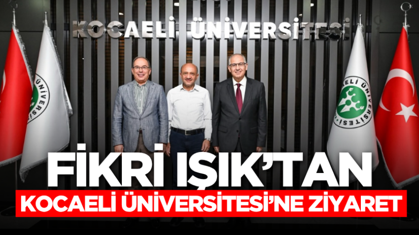 Fikri Işık’tan Kocaeli Üniversitesi’ne ziyaret