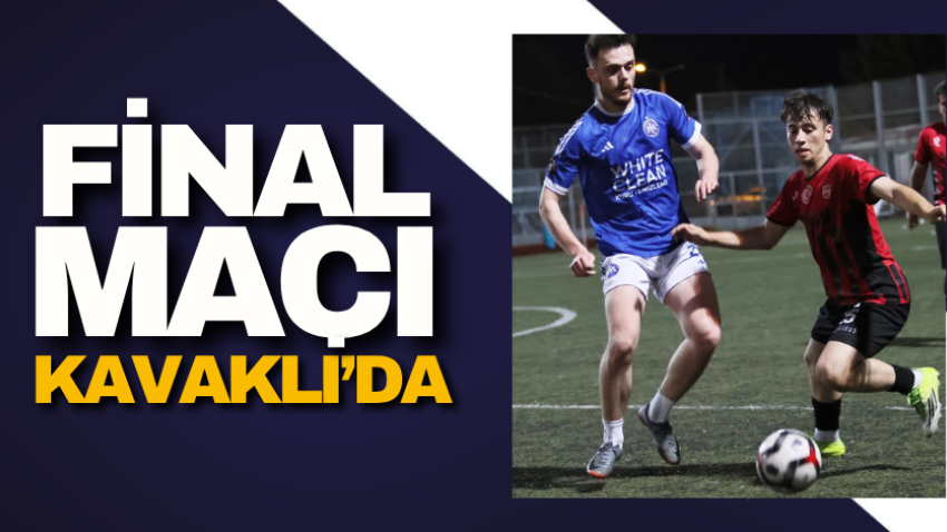 Final maçı Kavaklı’da