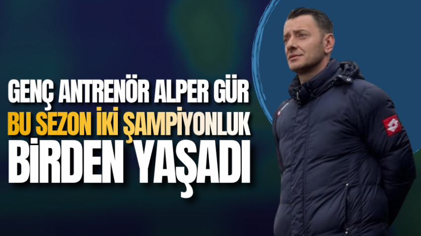 Genç antrenör Alper Gür bu sezon iki şampiyonluk birden yaşadı