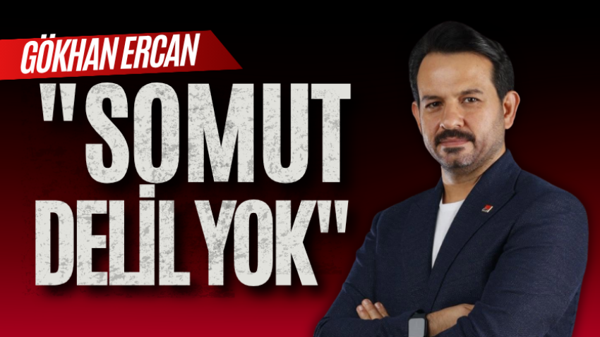 Gökhan Ercan: "Somut delil yok"