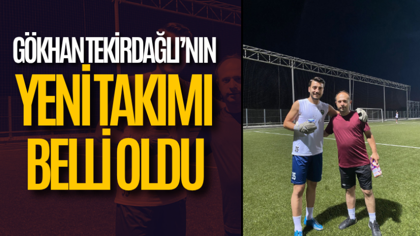 Gökhan Tekirdağlı’nın yeni takımı belli oldu