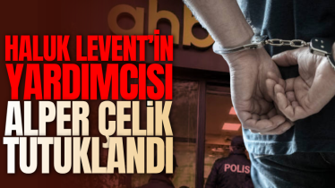Haluk Levent’in yardımcısı Alper Çelik tutuklandı