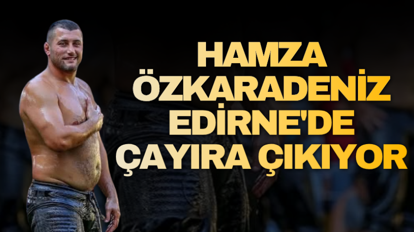 Hamza Özkaradeniz Edirne'de çayıra çıkıyor