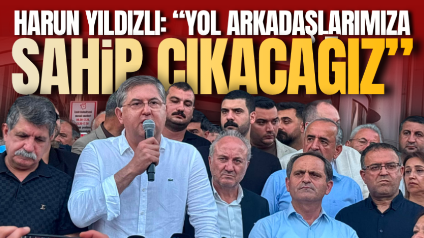 Harun Yıldızlı: “Yol arkadaşlarımıza sahip çıkacağız”