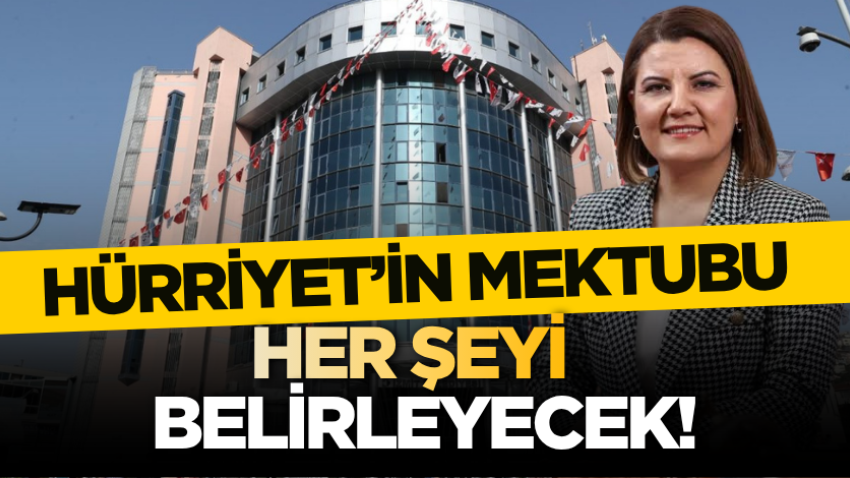 Hürriyet’in mektubu her şeyi belirleyecek!