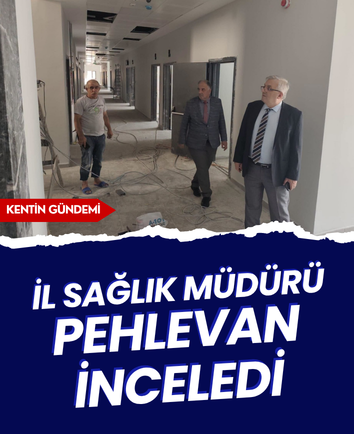 İl Sağlık Müdürü Pehlevan inceledi