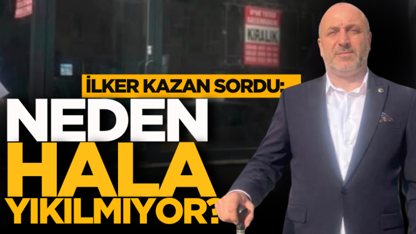 İlker Kazan sordu: Neden hala yıkılmıyor?