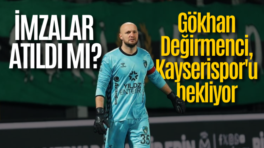 İmzalar atıldı mı?  Gökhan Değirmenci, Kayserispor'u bekliyor