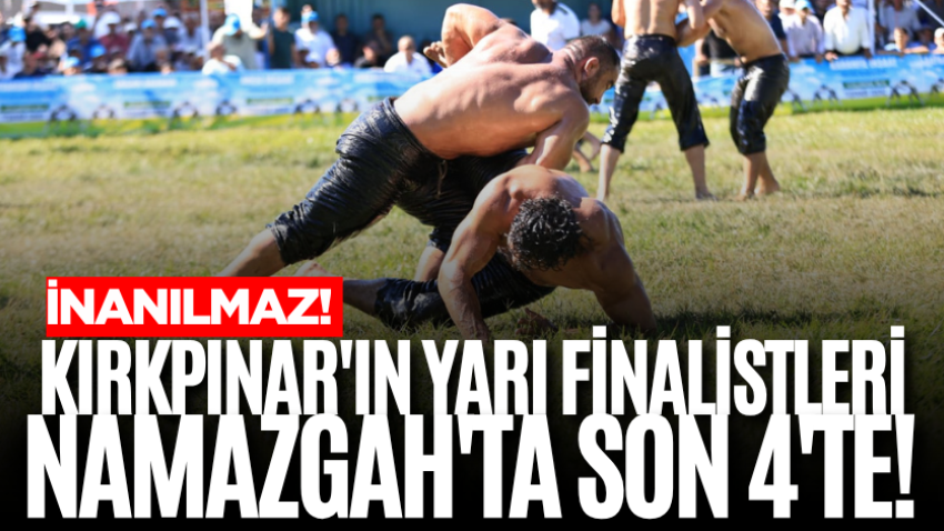 İnanılmaz! Kırkpınar'ın yarı finalistleri Namazgah'ta son 4'te!