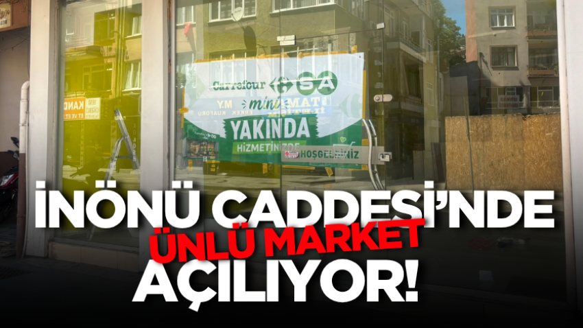 İnönü Caddesi’nde ünlü market açılıyor!