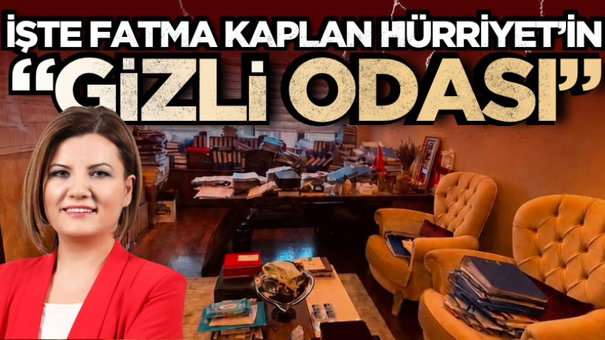 İşte Fatma Kaplan Hürriyet’in “gizli odası”