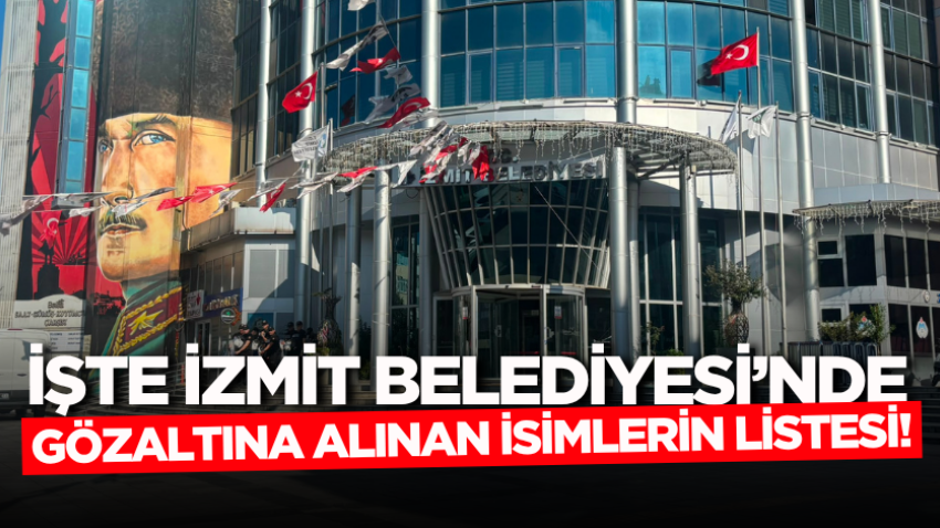 İşte İzmit Belediyesi’nde gözaltına alınan isimlerin listesi!