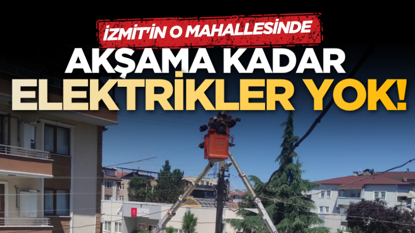 İzmit'in o mahallesinde akşama kadar elektrikler yok!