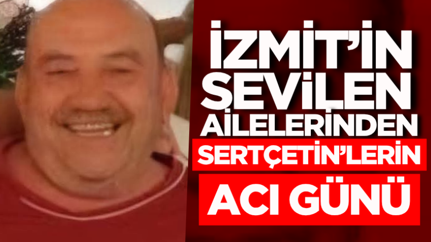İzmit’in sevilen ailelerinden Sertçetin’lerin acı günü