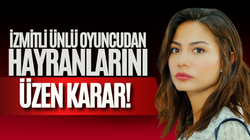 İzmitli ünlü oyuncudan hayranlarını üzen karar! 
