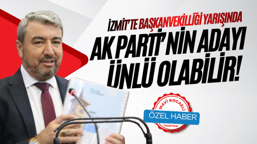 İzmit’te başkanvekilliği yarışında AK Parti’nin adayı Ünlü olabilir!