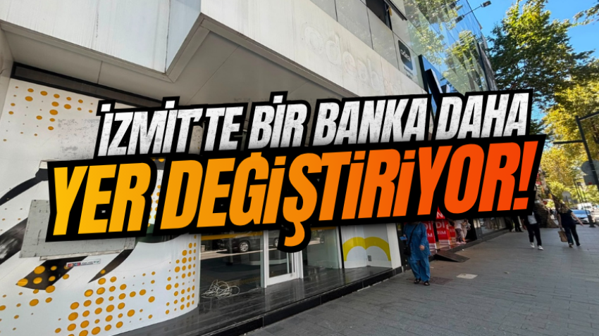 İzmit’te bir banka daha yer değiştiriyor! 
