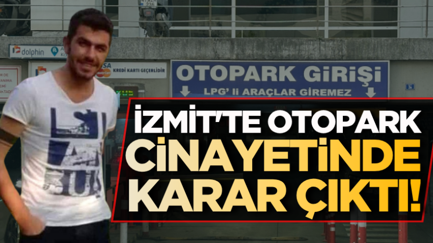 İzmit'te otopark cinayetinde karar çıktı!