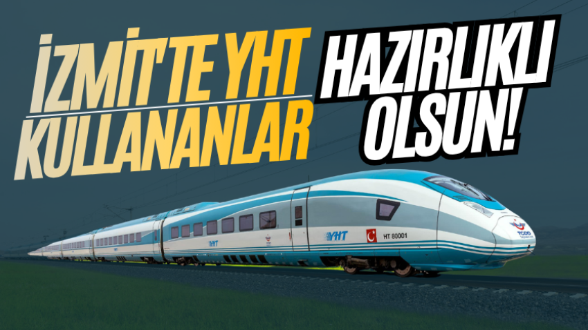 İzmit'te YHT kullananlar hazırlıklı olsun!