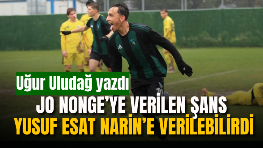 Jo Nonge’ye verilen şans Yusuf Esat Narin’e verilebilirdi