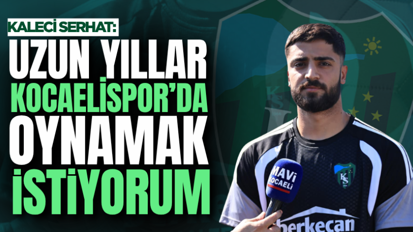 Kaleci Serhat: Uzun yıllar Kocaelispor’da oynamak istiyorum