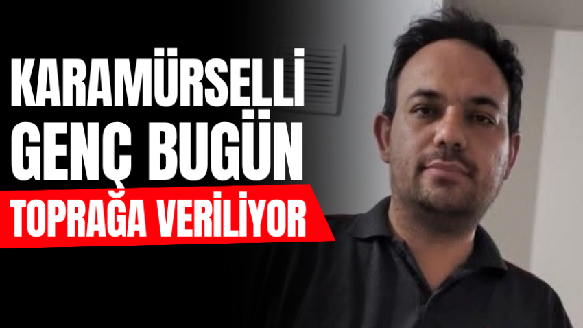 Karamürselli genç bugün toprağa veriliyor